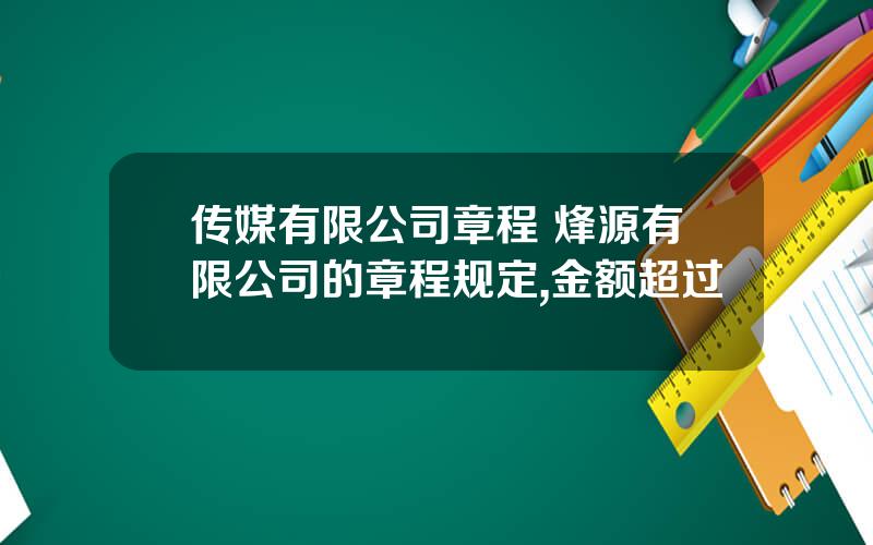 传媒有限公司章程 烽源有限公司的章程规定,金额超过